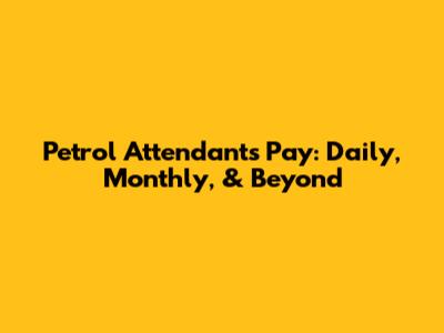 Petrol Attendant's Pay: Daily, Monthly, & Beyond