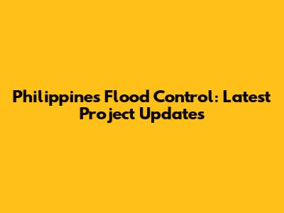 Philippines Flood Control: Latest Project Updates