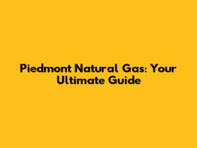 Piedmont Natural Gas: Your Ultimate Guide