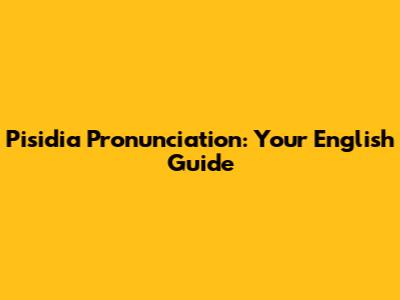Pisidia Pronunciation: Your English Guide
