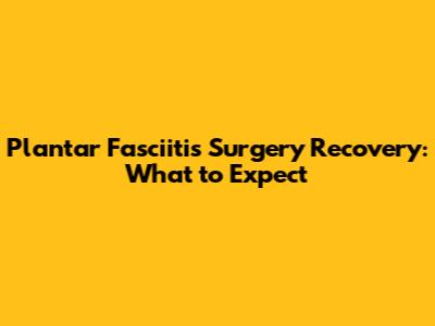 Plantar Fasciitis Surgery Recovery: What to Expect