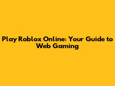 Play Roblox Online: Your Guide to Web Gaming