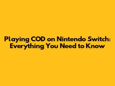 Playing COD on Nintendo Switch: Everything You Need to Know