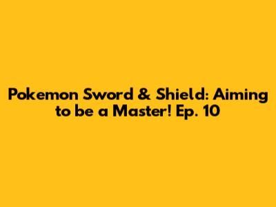 Pokemon Sword & Shield: Aiming to be a Master! Ep. 10