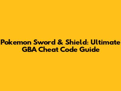 Pokemon Sword & Shield: Ultimate GBA Cheat Code Guide