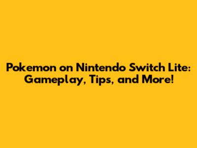 Pokemon on Nintendo Switch Lite: Gameplay, Tips, and More!