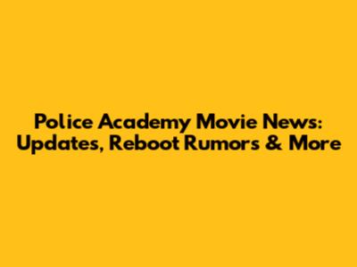 Police Academy Movie News: Updates, Reboot Rumors & More