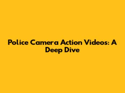 Police Camera Action Videos: A Deep Dive