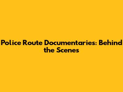 Police Route Documentaries: Behind the Scenes