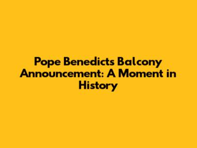 Pope Benedict's Balcony Announcement: A Moment in History