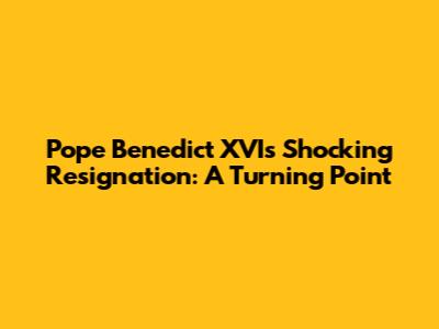 Pope Benedict XVI's Shocking Resignation: A Turning Point
