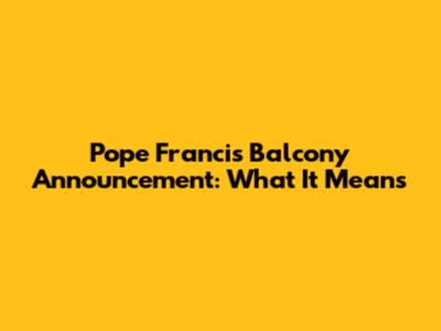 Pope Francis' Balcony Announcement: What It Means