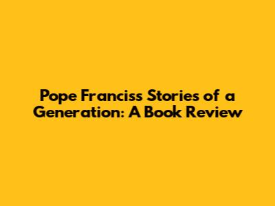Pope Francis's "Stories of a Generation": A Book Review