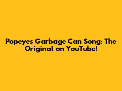 Popeye's Garbage Can Song: The Original on YouTube!