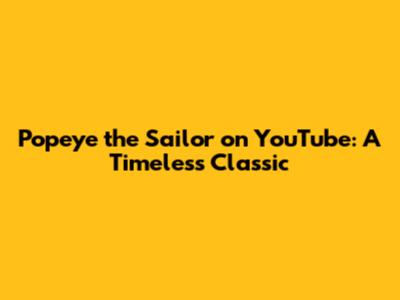 Popeye the Sailor on YouTube: A Timeless Classic