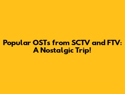 Popular OSTs from SCTV and FTV: A Nostalgic Trip!