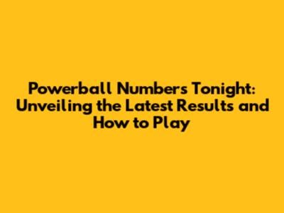Powerball Numbers Tonight: Unveiling the Latest Results and How to Play