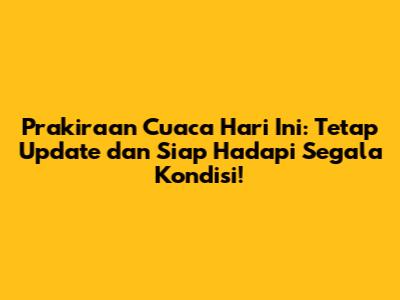 Prakiraan Cuaca Hari Ini: Tetap Update dan Siap Hadapi Segala Kondisi!