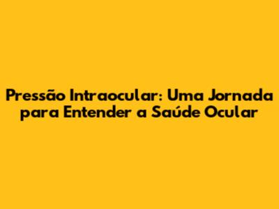 Pressão Intraocular: Uma Jornada para Entender a Saúde Ocular