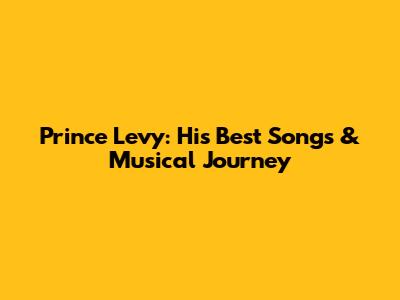 Prince Levy: His Best Songs & Musical Journey