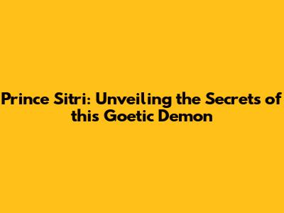 Prince Sitri: Unveiling the Secrets of this Goetic Demon