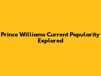 Prince William's Current Popularity Explored