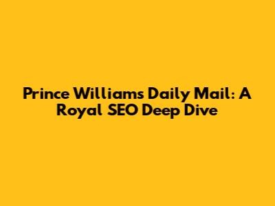 Prince William's Daily Mail: A Royal SEO Deep Dive