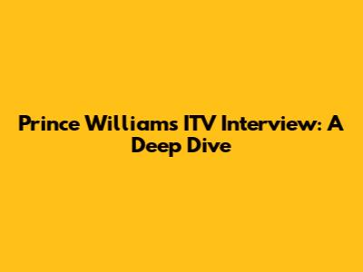Prince William's ITV Interview: A Deep Dive