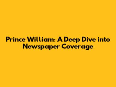 Prince William: A Deep Dive into Newspaper Coverage
