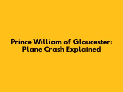 Prince William of Gloucester: Plane Crash Explained