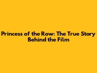 Princess of the Row: The True Story Behind the Film