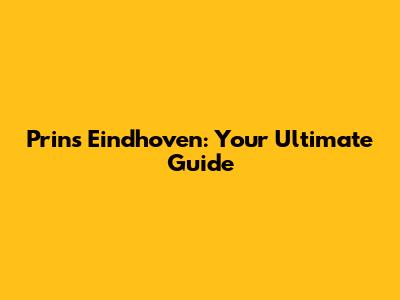 Prins Eindhoven: Your Ultimate Guide