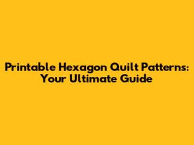 Printable Hexagon Quilt Patterns: Your Ultimate Guide