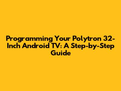 Programming Your Polytron 32-Inch Android TV: A Step-by-Step Guide