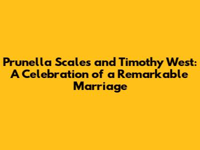 Prunella Scales and Timothy West: A Celebration of a Remarkable Marriage