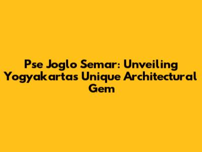 Pse Joglo Semar: Unveiling Yogyakarta's Unique Architectural Gem