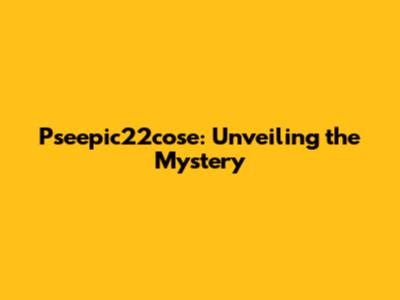 Pseepic22cose: Unveiling the Mystery