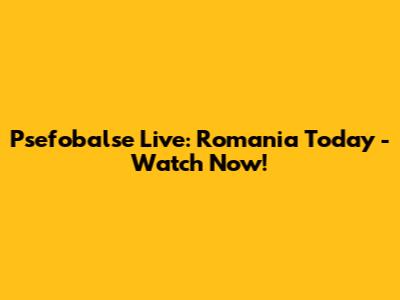 Psefobalse Live: Romania Today - Watch Now!