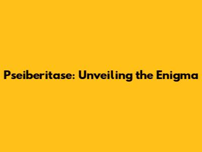 Pseiberitase: Unveiling the Enigma