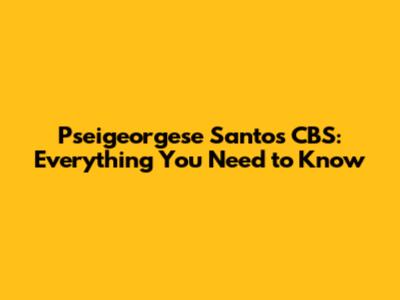 Pseigeorgese Santos CBS: Everything You Need to Know