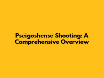 Pseigoshense Shooting: A Comprehensive Overview
