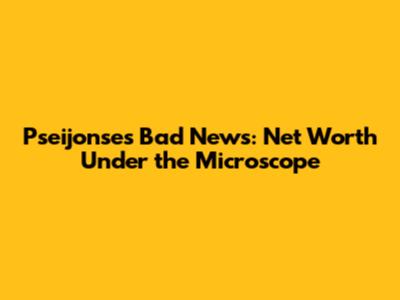 Pseijonse's Bad News: Net Worth Under the Microscope
