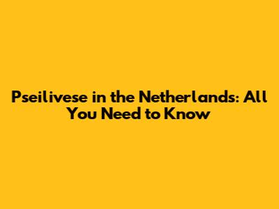 Pseilivese in the Netherlands: All You Need to Know