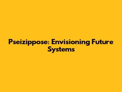 Pseizippose: Envisioning Future Systems