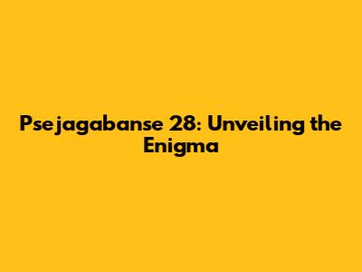 Psejagabanse 28: Unveiling the Enigma