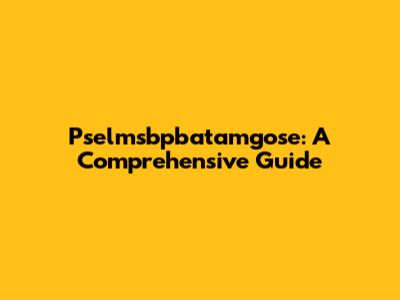 Pselmsbpbatamgose: A Comprehensive Guide