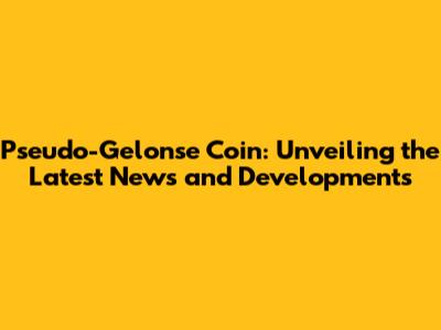 Pseudo-Gelonse Coin: Unveiling the Latest News and Developments