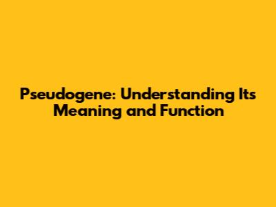 Pseudogene: Understanding Its Meaning and Function