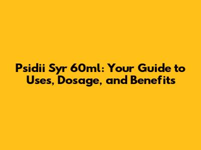 Psidii Syr 60ml: Your Guide to Uses, Dosage, and Benefits
