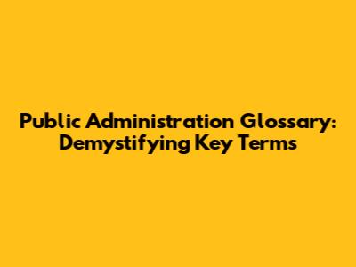 Public Administration Glossary: Demystifying Key Terms